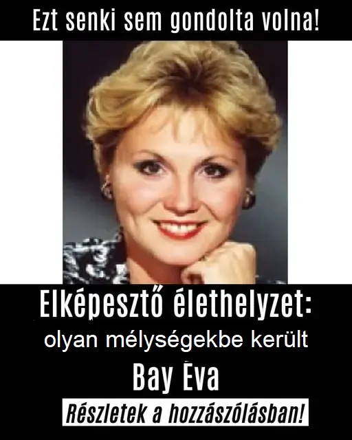 Most jött a váratlan hír Bay Éváról. Elképesztő élethelyzetbe került...